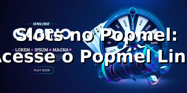 ⭐ Slots no Popmel: Acesse o Popmel Link